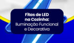 Fitas de LED na Cozinha: Iluminação Funcional e Decorativa 6 10JUN artigo