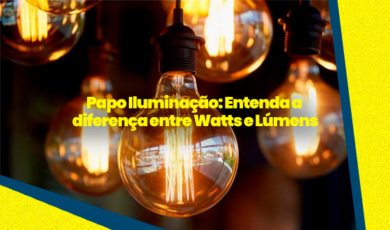 Papo Iluminação: Entenda a diferença entre Watts e Lúmens