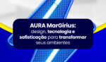 AURA MarGirius: design, tecnologia e sofisticação para transformar seus ambientes 6 19AGO