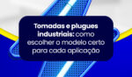 Tomadas e plugues industriais: como escolher o modelo certo para cada aplicação 6 24JUN artigo