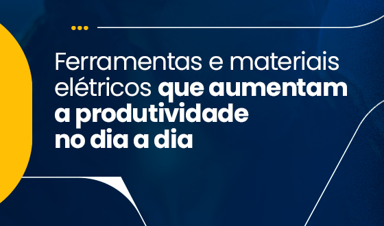 Ferramentas e materiais elétricos que aumentam a produtividade no dia a dia 1 Ferramentas e materiais elétricos que aumentam a produtividade no dia a dia
