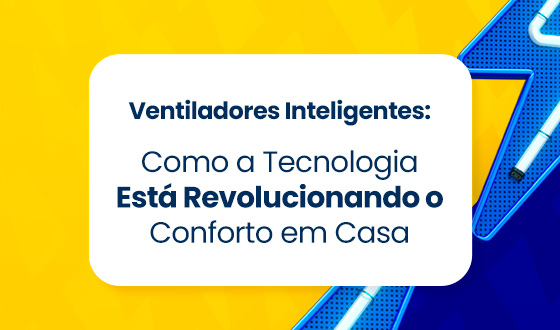 Automação Residencial e Ventiladores: Um Novo Patamar de Conforto e Eficiência