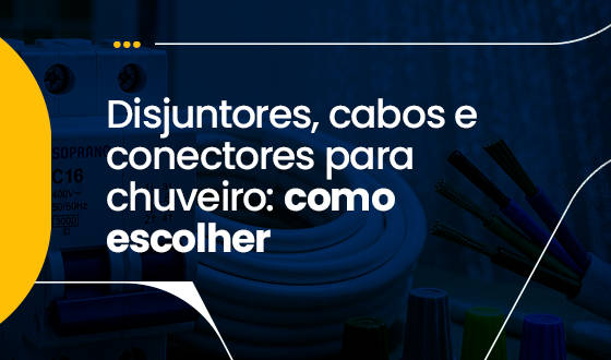 DISJUNTORES, CABOS E CONECTORES PARA CHUVEIRO: COMO ESCOLHER 1 DISJUNTORES, CABOS E CONECTORES PARA CHUVEIRO: COMO ESCOLHER