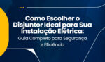 Como Escolher o Disjuntor Ideal para Sua Instalação Elétrica: Guia Completo para Segurança e Eficiência 4 Capa 1