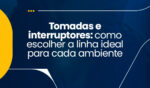 Tomadas e interruptores: como escolher a linha ideal para cada ambiente 4 Capa25NOV