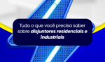 Tudo o que Você Precisa Saber Sobre Disjuntores Residenciais e Industriais 6 Capa28OUT