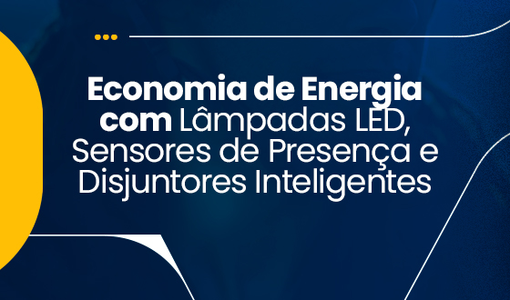 Economia de Energia com Lâmpadas LED, Sensores de Presença e Disjuntores Inteligentes 2 Economia de Energia com Lâmpadas LED, Sensores de Presença e Disjuntores Inteligentes